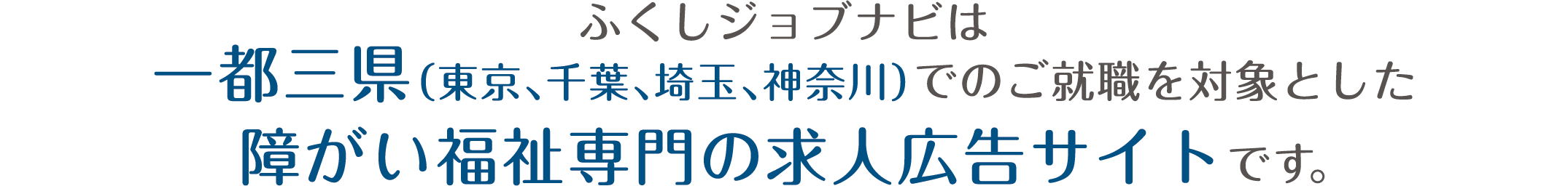 ふくしジョブナビは_一都三県（東京、千葉、埼玉、神奈川）でのご就職を対象とした_障がい福祉専門の求人広告サイトです