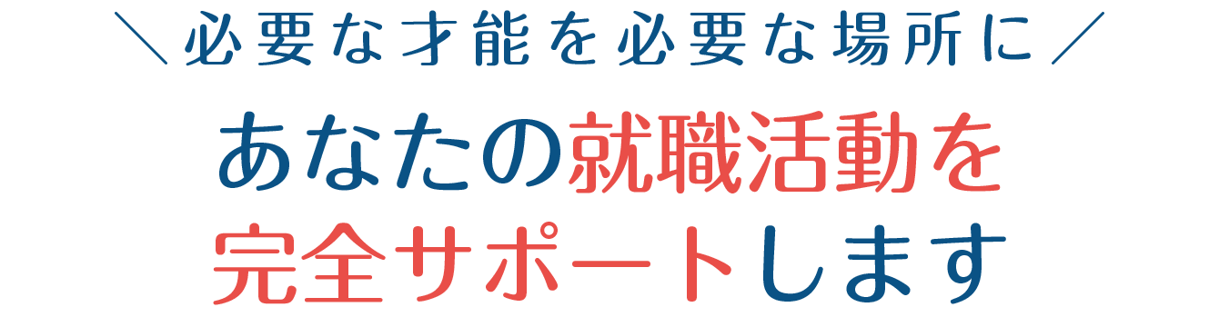 ＼必要な才能を必要な場所に／あなたの就職活動を完全サポートします